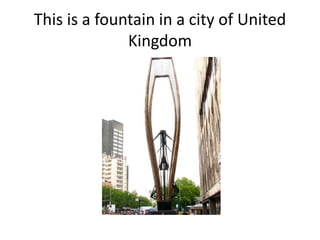 This is a fountain in a city of United
Kingdom
 