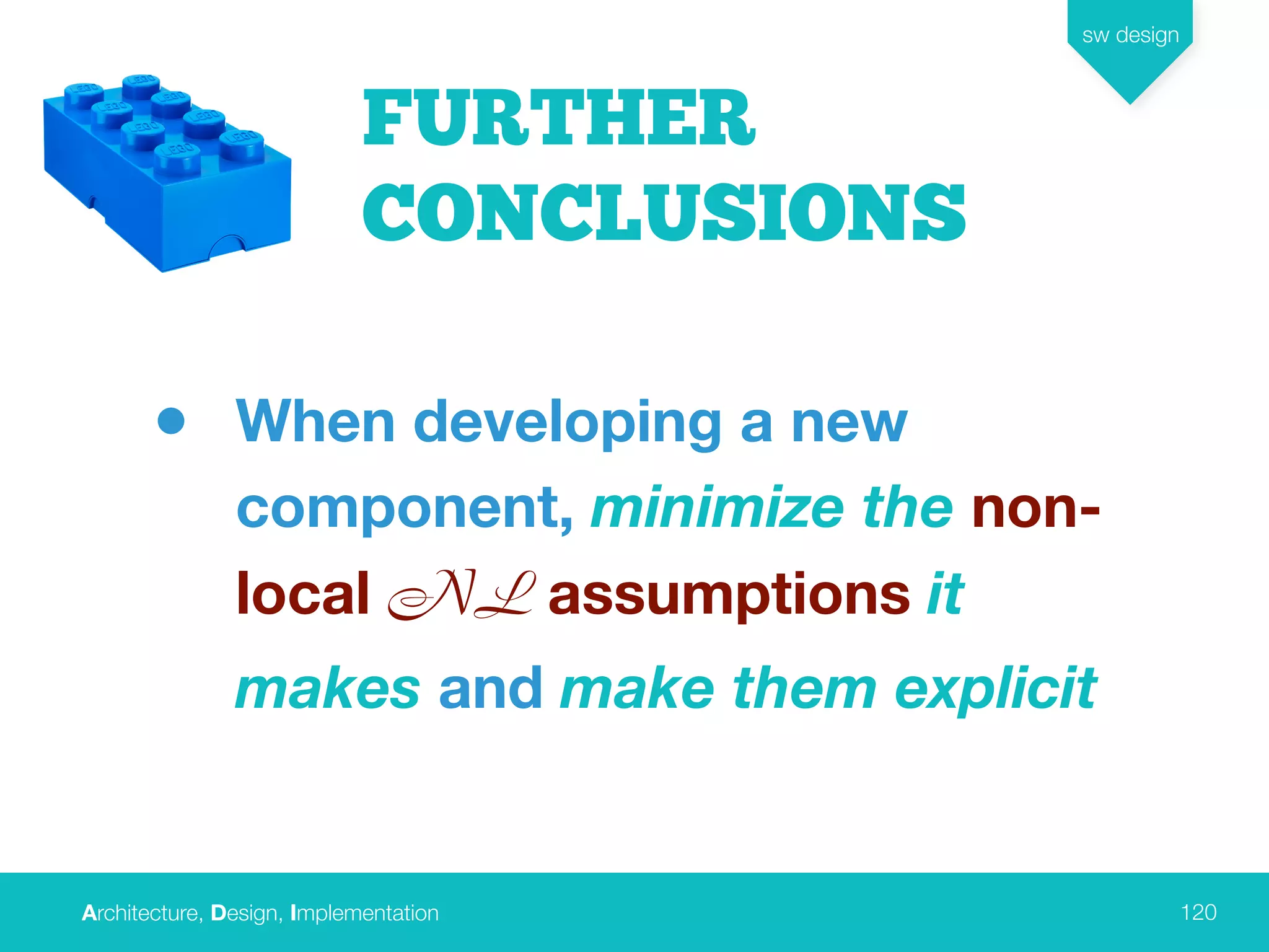 Architecture, Design, Implementation
sw design
120
FURTHER
CONCLUSIONS
• When developing a new
component, minimize the non-
local NL assumptions it
makes and make them explicit
 