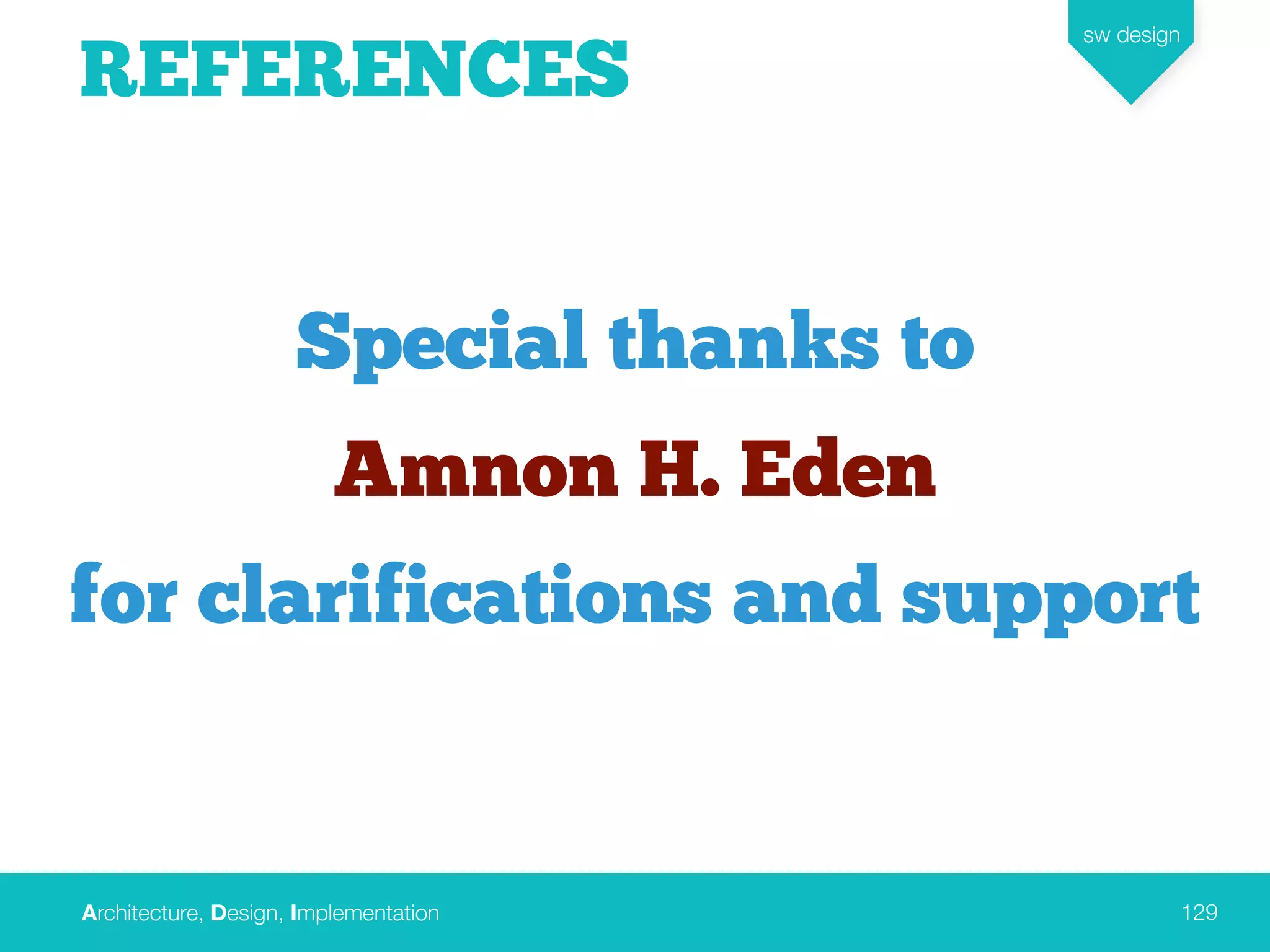 Architecture, Design, Implementation
sw design
129
REFERENCES
Special thanks to
Amnon H. Eden
for clarifications and support
 