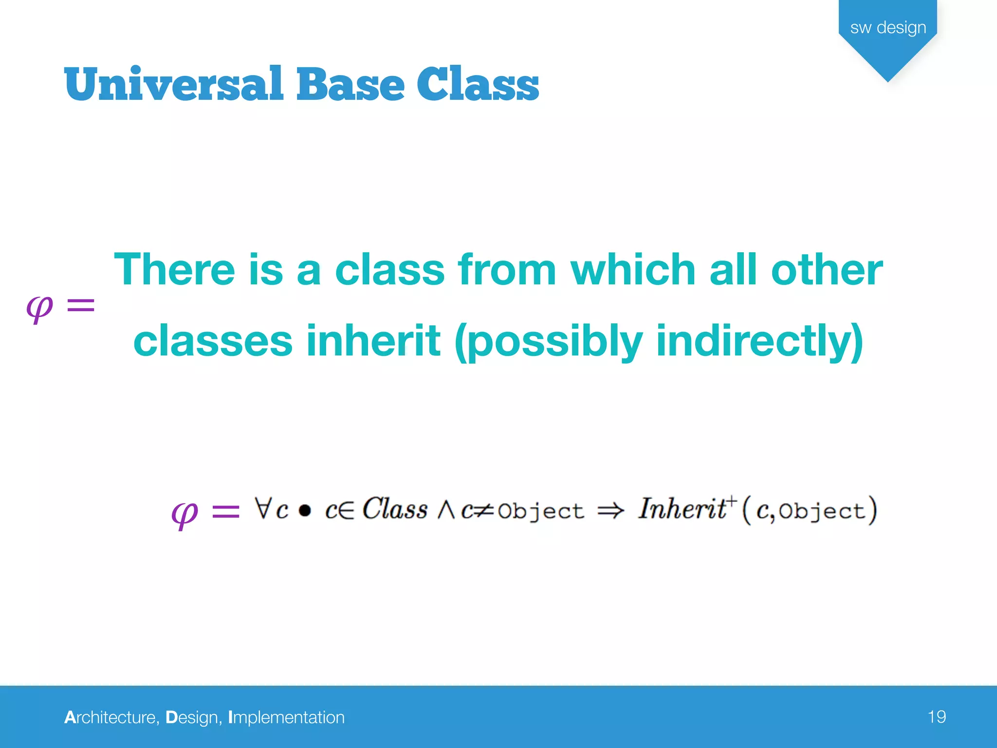 Architecture, Design, Implementation
sw design
19
Universal Base Class
There is a class from which all other
classes inherit (possibly indirectly)
𝜑 =
𝜑 =
 