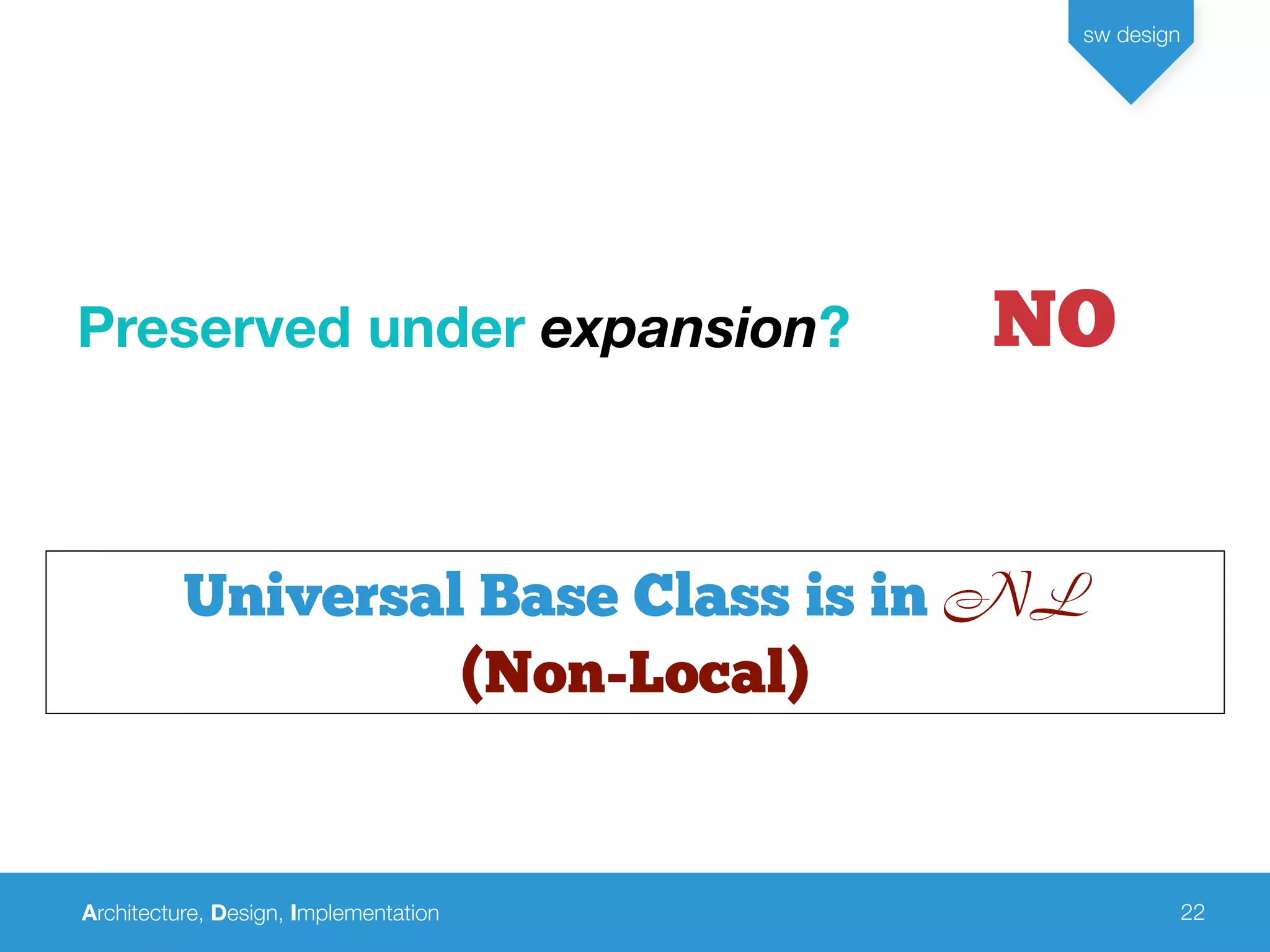 Architecture, Design, Implementation
sw design
22
Universal Base Class is in NL
(Non-Local)
Preserved under expansion? NO
 