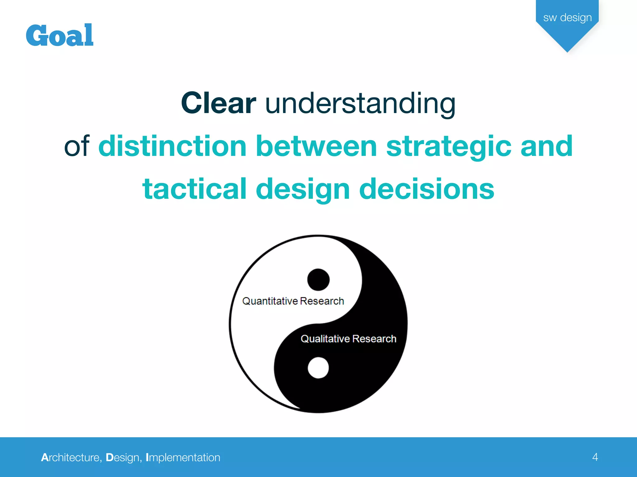 Architecture, Design, Implementation
sw design
4
Goal
Clear understanding
of distinction between strategic and
tactical design decisions
 