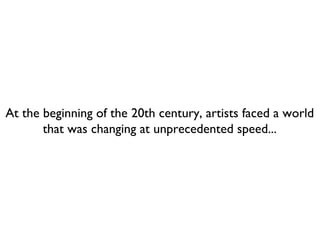 At the beginning of the 20th century, artists faced a world
that was changing at unprecedented speed...
 