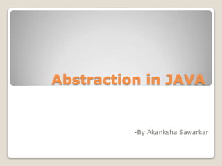 Abstraction in JAVA
-By Akanksha Sawarkar
 