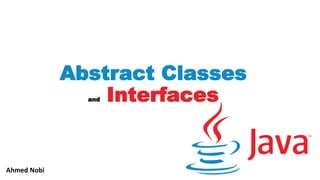 Abstract Classes
and Interfaces
Ahmed Nobi
 
