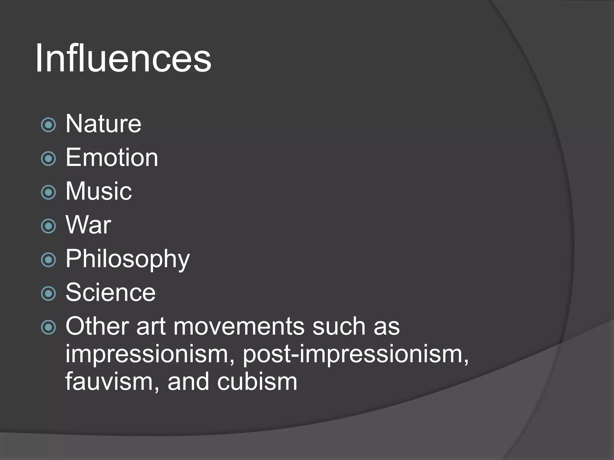 Influences
 Nature
 Emotion
 Music
 War
 Philosophy
 Science
 Other art movements such as
impressionism, post-impressionism,
fauvism, and cubism
 