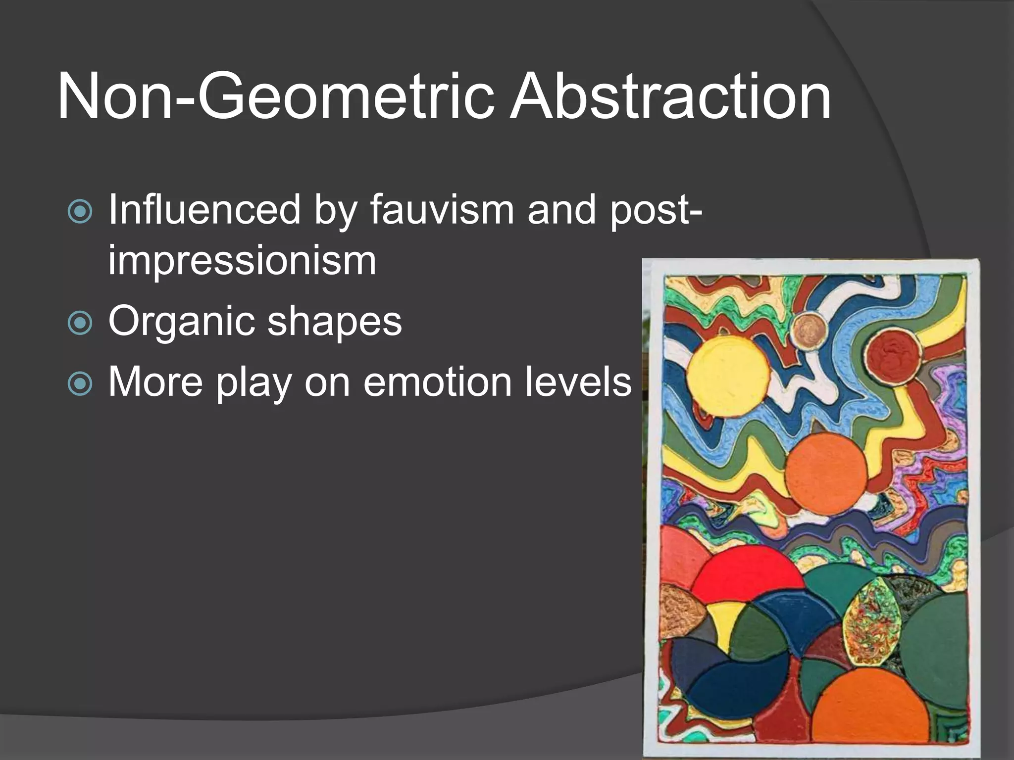 Non-Geometric Abstraction
 Influenced by fauvism and post-
impressionism
 Organic shapes
 More play on emotion levels
 