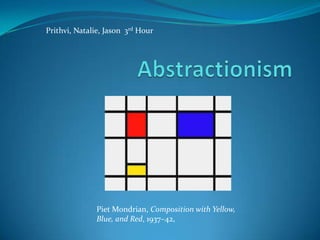 Prithvi, Natalie, Jason 3rd Hour




               Piet Mondrian, Composition with Yellow,
               Blue, and Red, 1937–42,
 