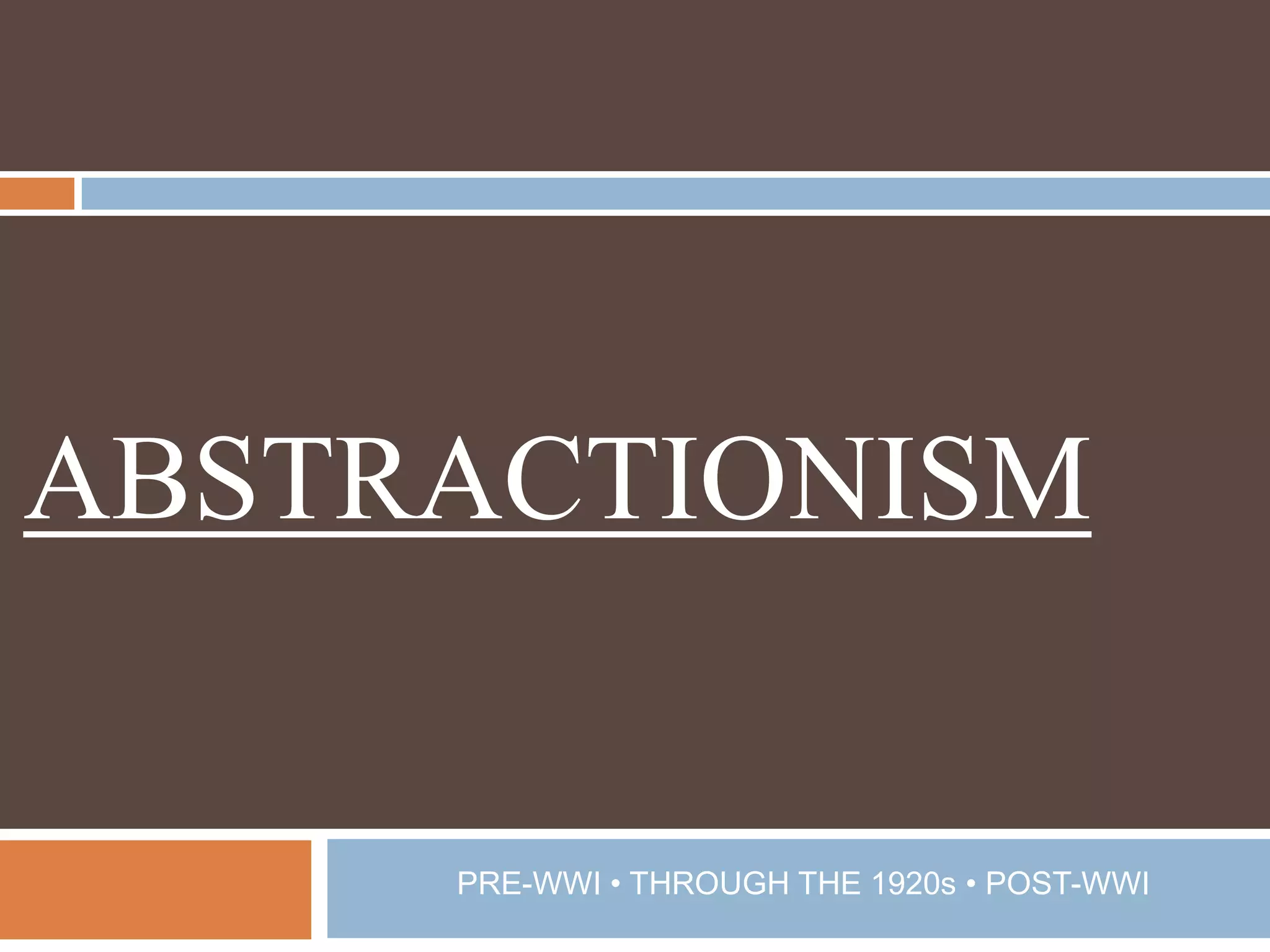 ABSTRACTIONISMPRE-WWI • THROUGH THE 1920s • POST-WWI