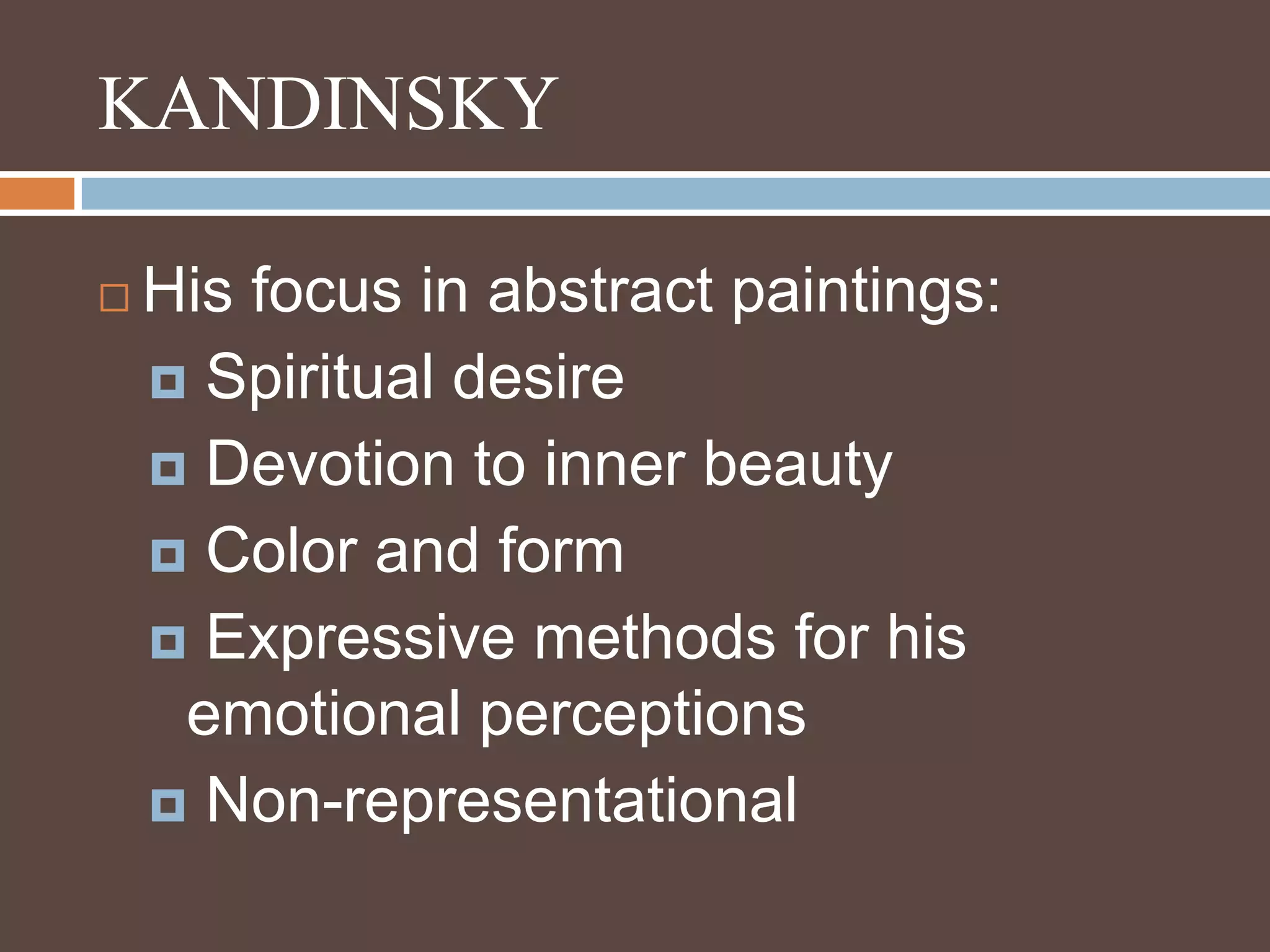 KANDINSKYHis focus in abstract paintings: Spiritual desire Devotion to inner beauty Color and form Expressive methods for his emotional perceptions Non-representational