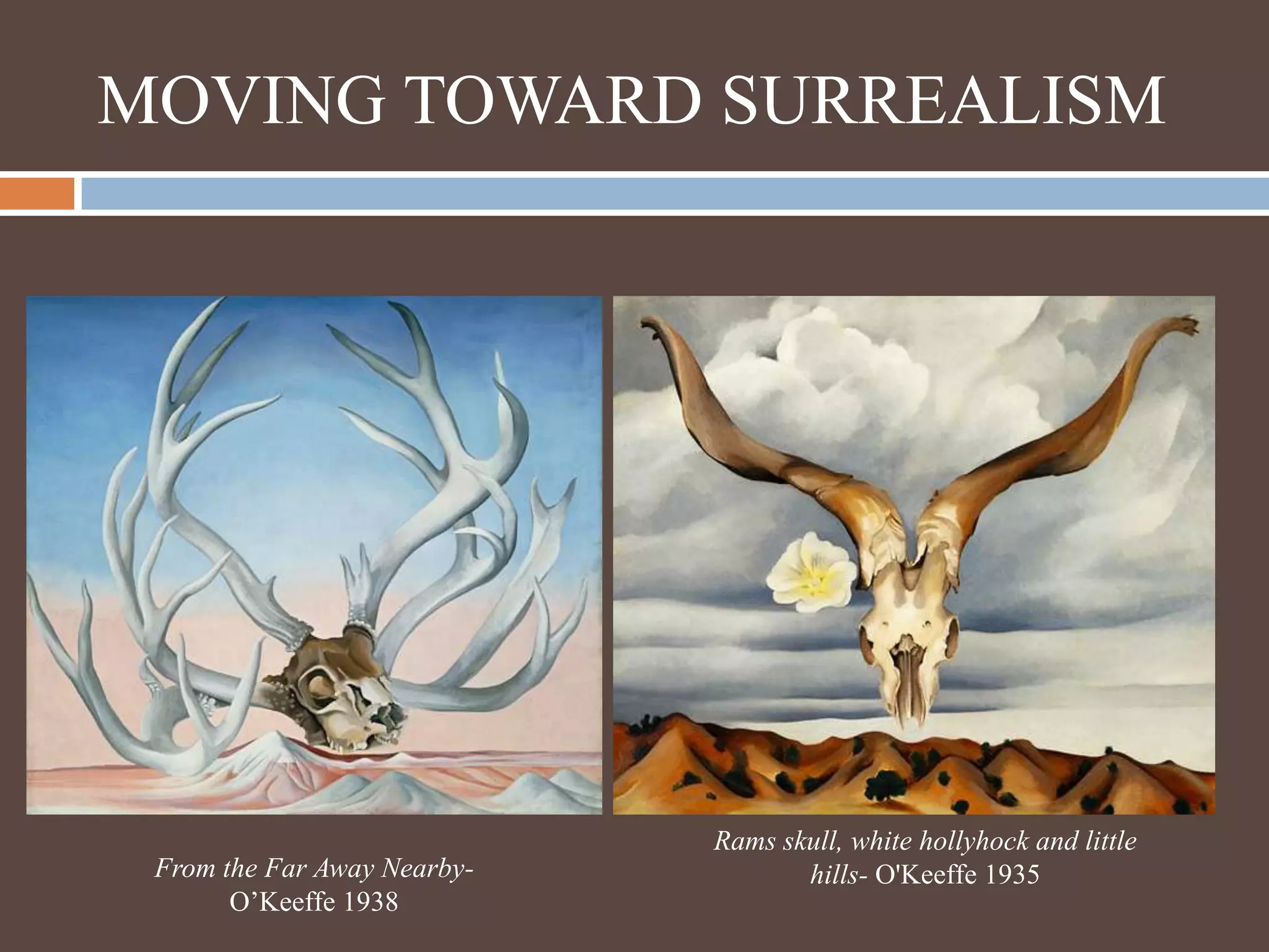 MOVING TOWARD SURREALISMRams skull, white hollyhock and little hills- O'Keeffe 1935From the Far Away Nearby- O’Keeffe 1938