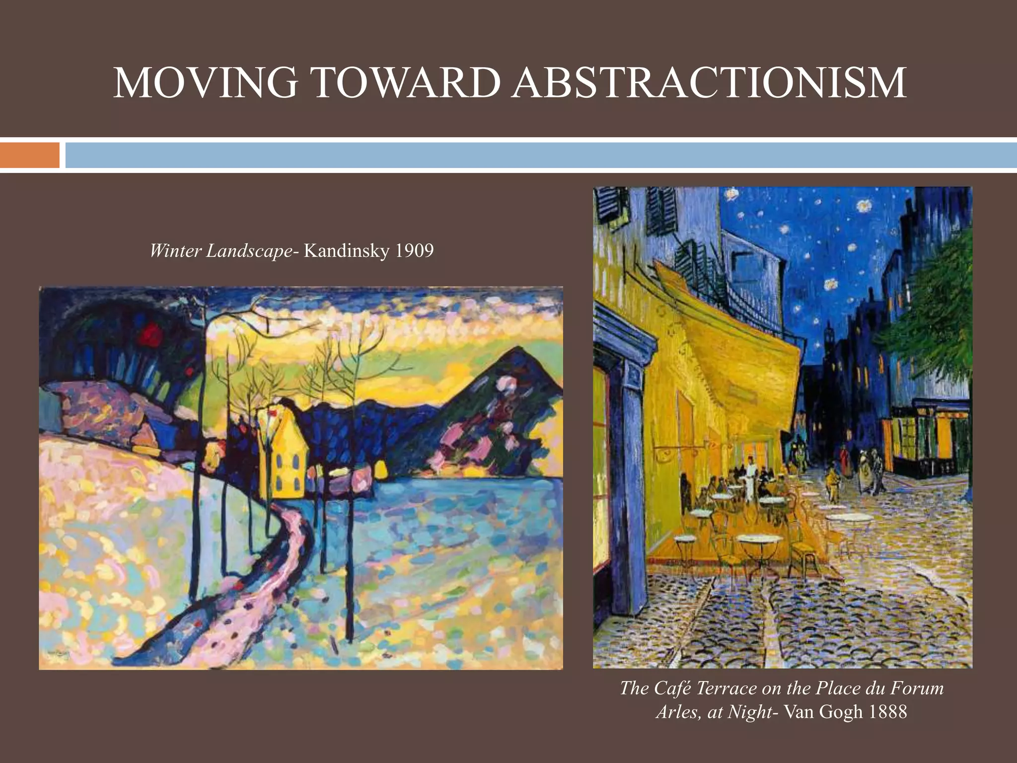 MOVING TOWARD ABSTRACTIONISMWinter Landscape- Kandinsky 1909The Café Terrace on the Place du Forum Arles, at Night- Van Gogh 1888