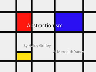 Abstractionism
By Haley Griffey
& Meredith Yancy
 