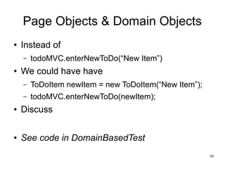 50 
Page Objects & Domain Objects 
● Instead of 
– todoMVC.enterNewToDo(“New Item”) 
● We could have have 
– ToDoItem newI...