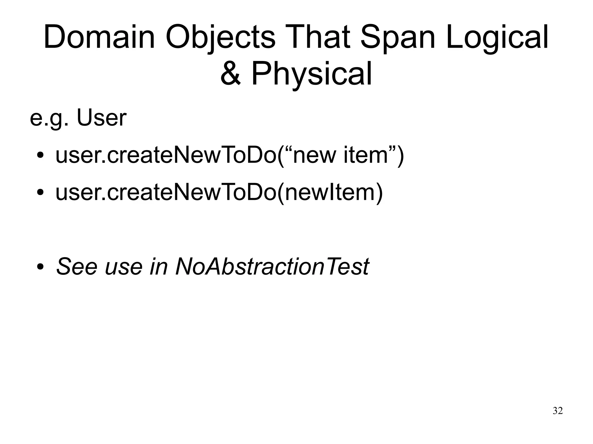32 
Domain Objects That Span Logical 
& Physical 
e.g. User 
● user.createNewToDo(“new item”) 
● user.createNewToDo(newItem) 
● See use in NoAbstractionTest 
 