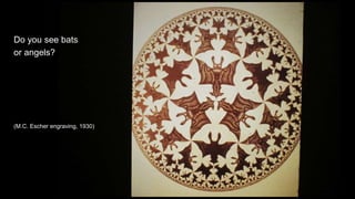 Do you see bats
or angels?
(M.C. Escher engraving, 1930)
 