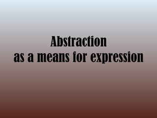 Abstraction as a means for expression 