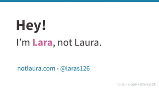 notlaura.com • @laras126
Hey!
I’m Lara, not Laura.
notlaura.com • @laras126
 