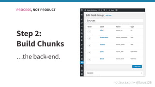notlaura.com • @laras126
Step 2:
Build Chunks
…the back-end.
PROCESS, NOT PRODUCT
 