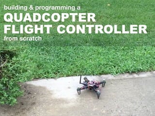 QUADCOPTER
FLIGHT CONTROLLER
building & programming a
from scratch
 