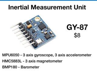 Inertial Measurement Unit
MPU6050 - 3 axis gyroscope, 3 axis accelerometer
HMC5883L - 3 axis magnetometer
BMP180 - Barometer
GY-87
$8

 