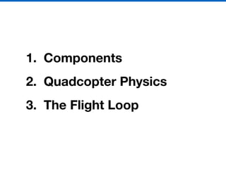 1. Components
2. Quadcopter Physics
3. The Flight Loop
 