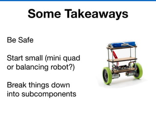 Some Takeaways
Be Safe

Start small (mini quad
or balancing robot?)

Break things down
into subcomponents
 