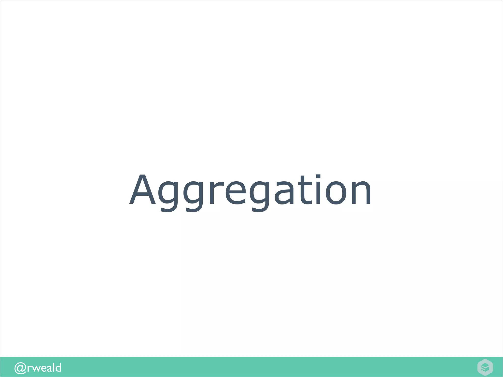 Aggregation

@rweald

 