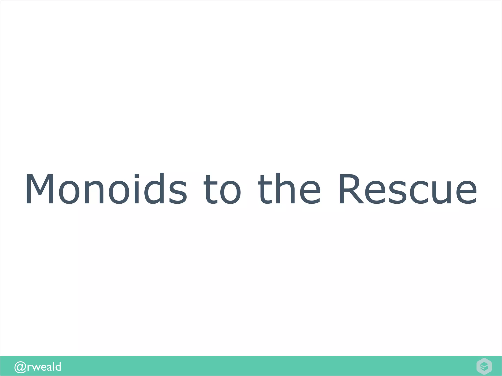 Monoids to the Rescue

@rweald

 