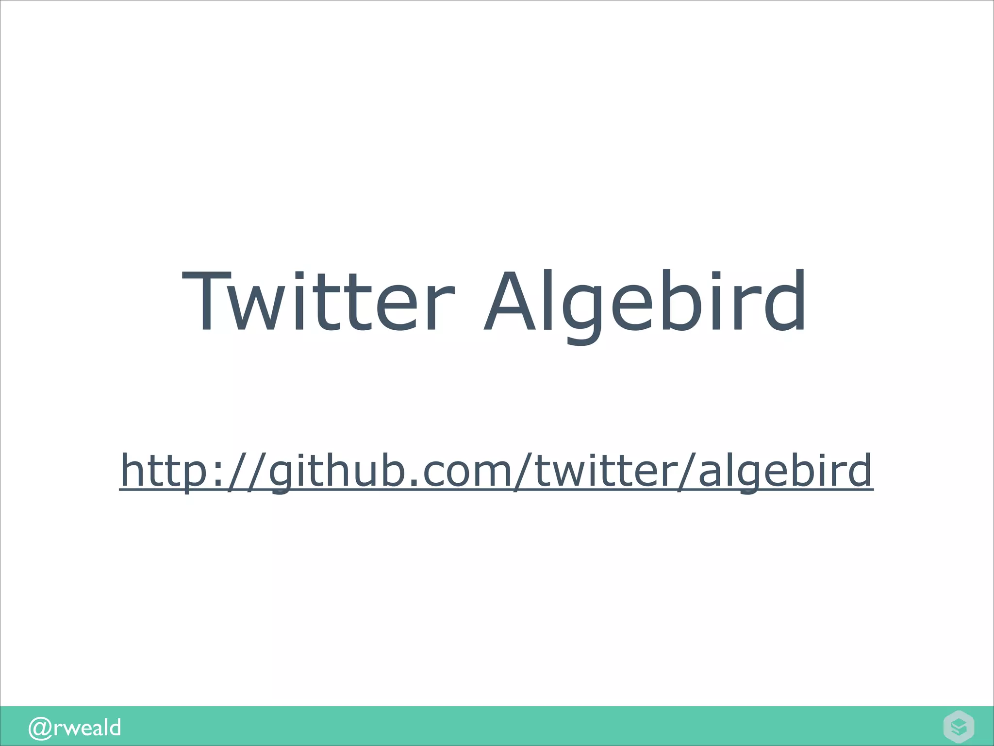 Twitter Algebird
!

http://github.com/twitter/algebird

@rweald

 