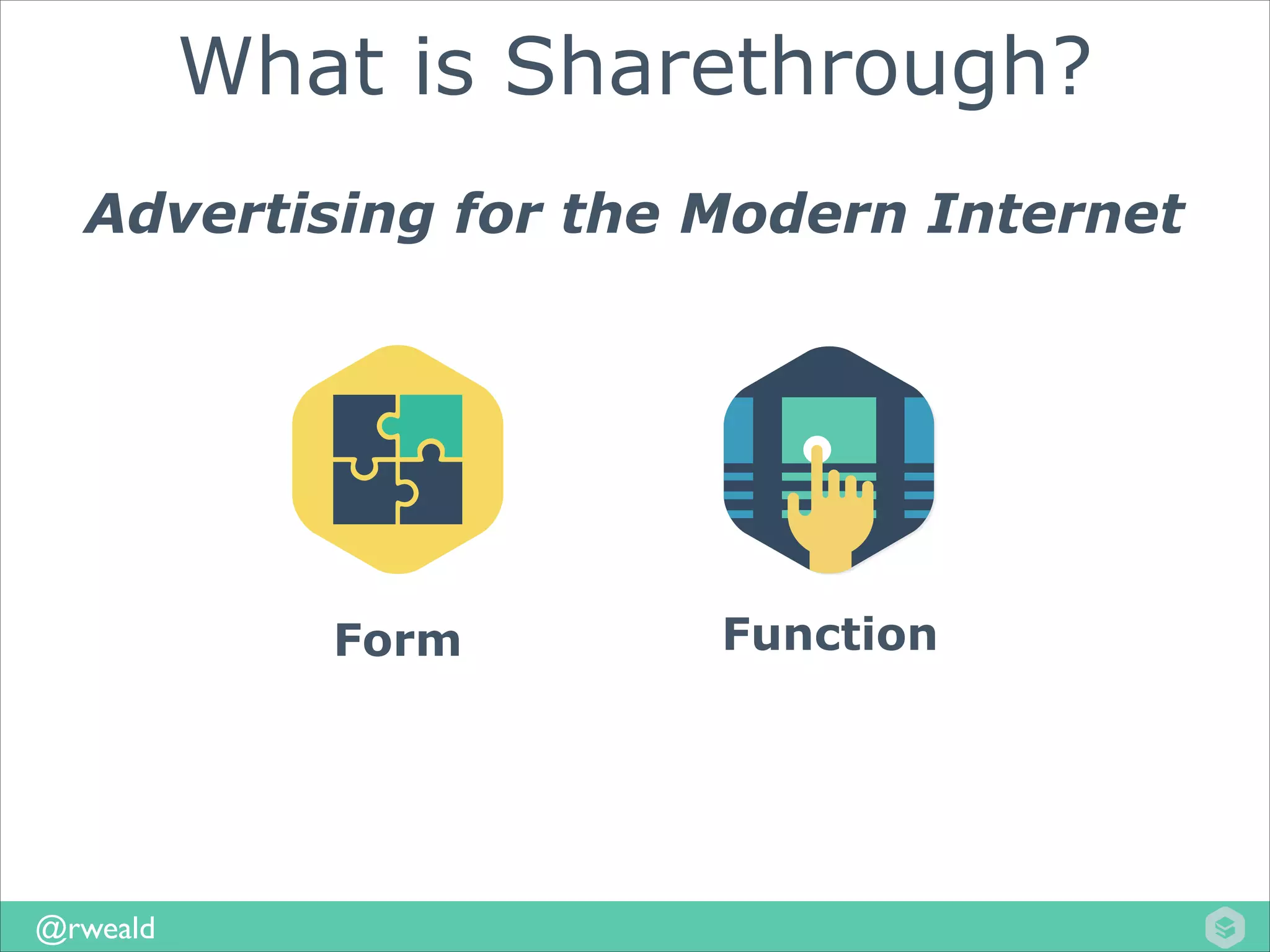 What is Sharethrough?
Advertising for the Modern Internet

Form

@rweald

Function

 
