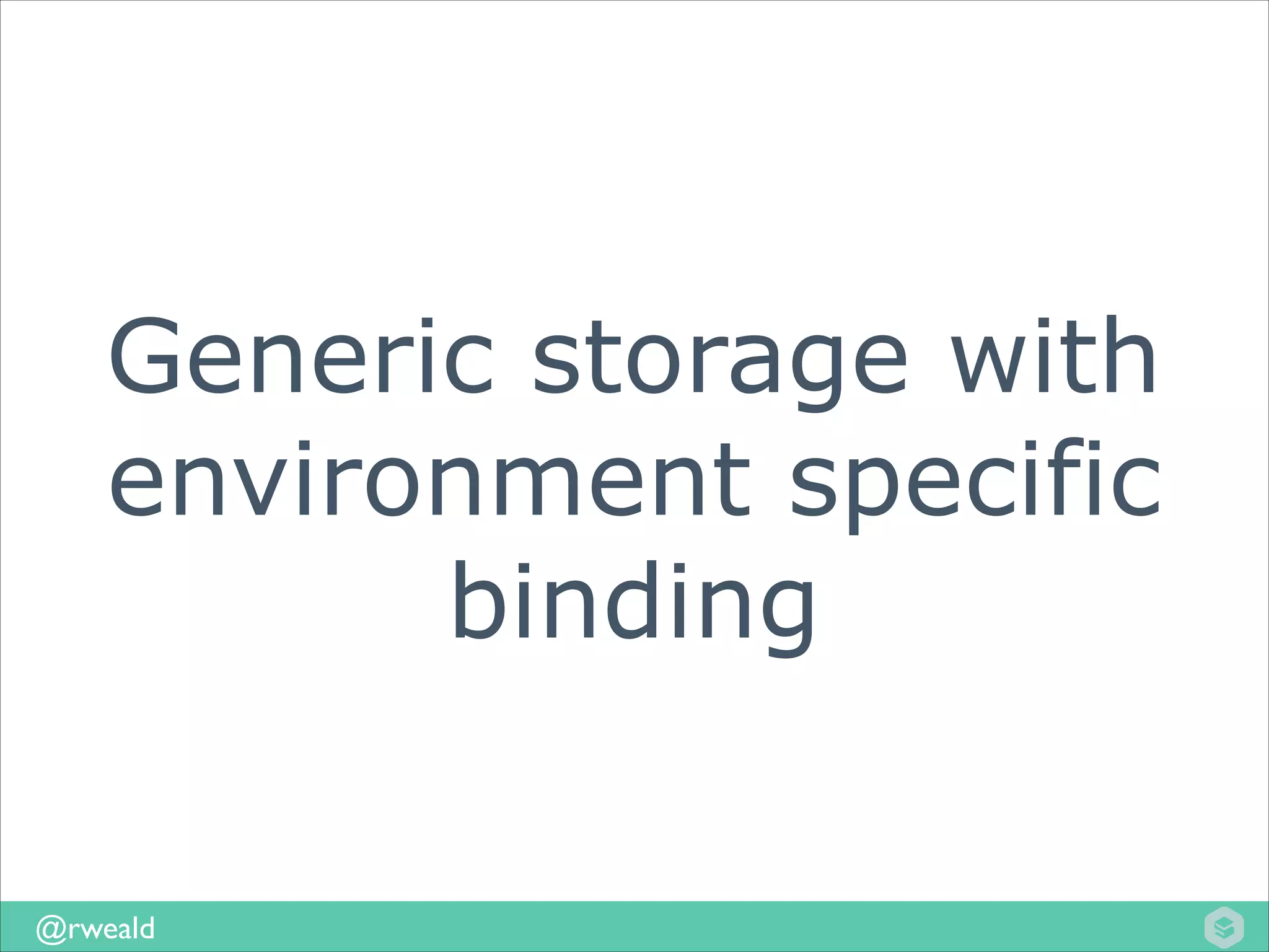 Generic storage with
environment specific
binding
@rweald

 