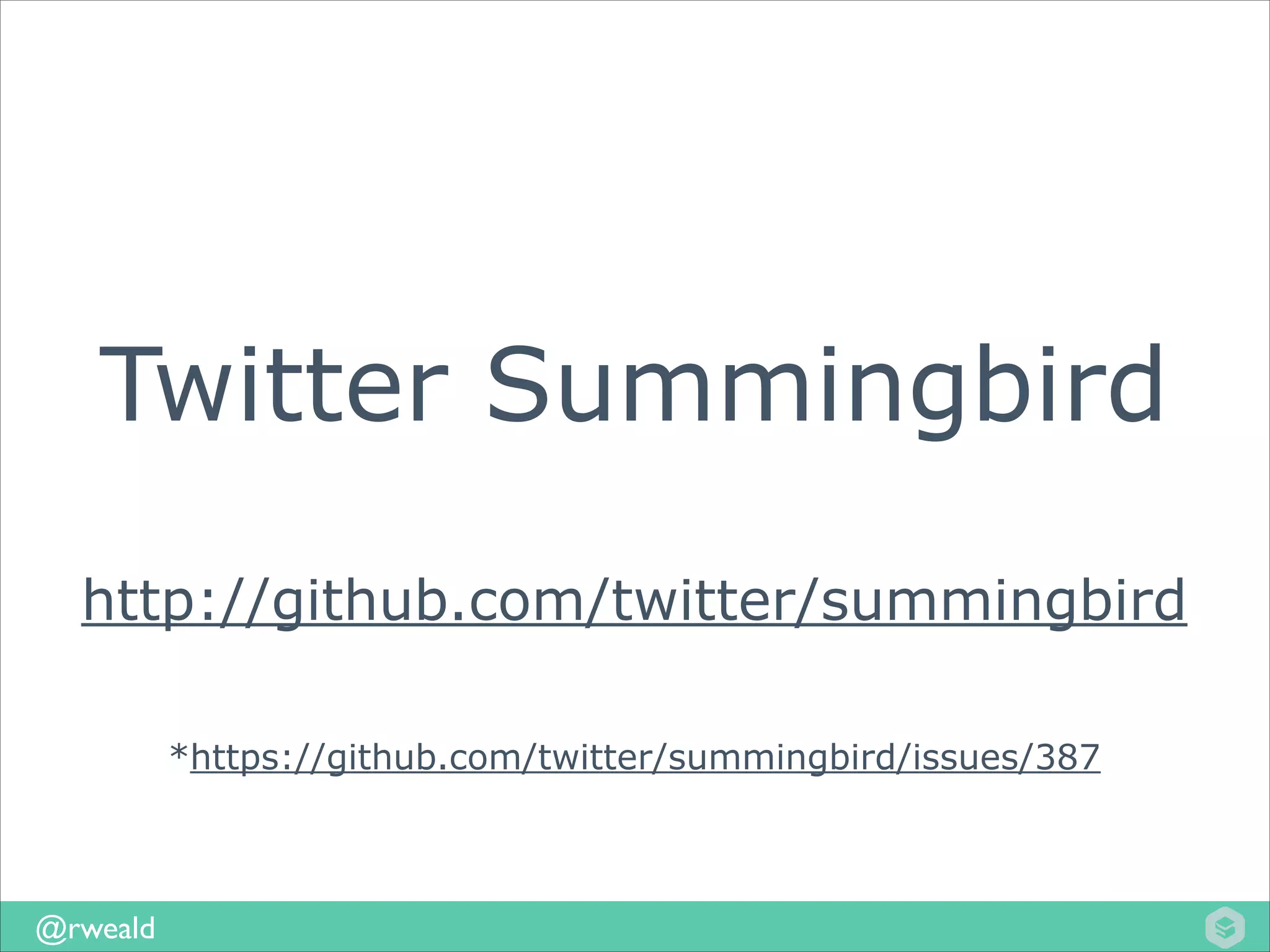 Twitter Summingbird
!

http://github.com/twitter/summingbird
*https://github.com/twitter/summingbird/issues/387

@rweald

 