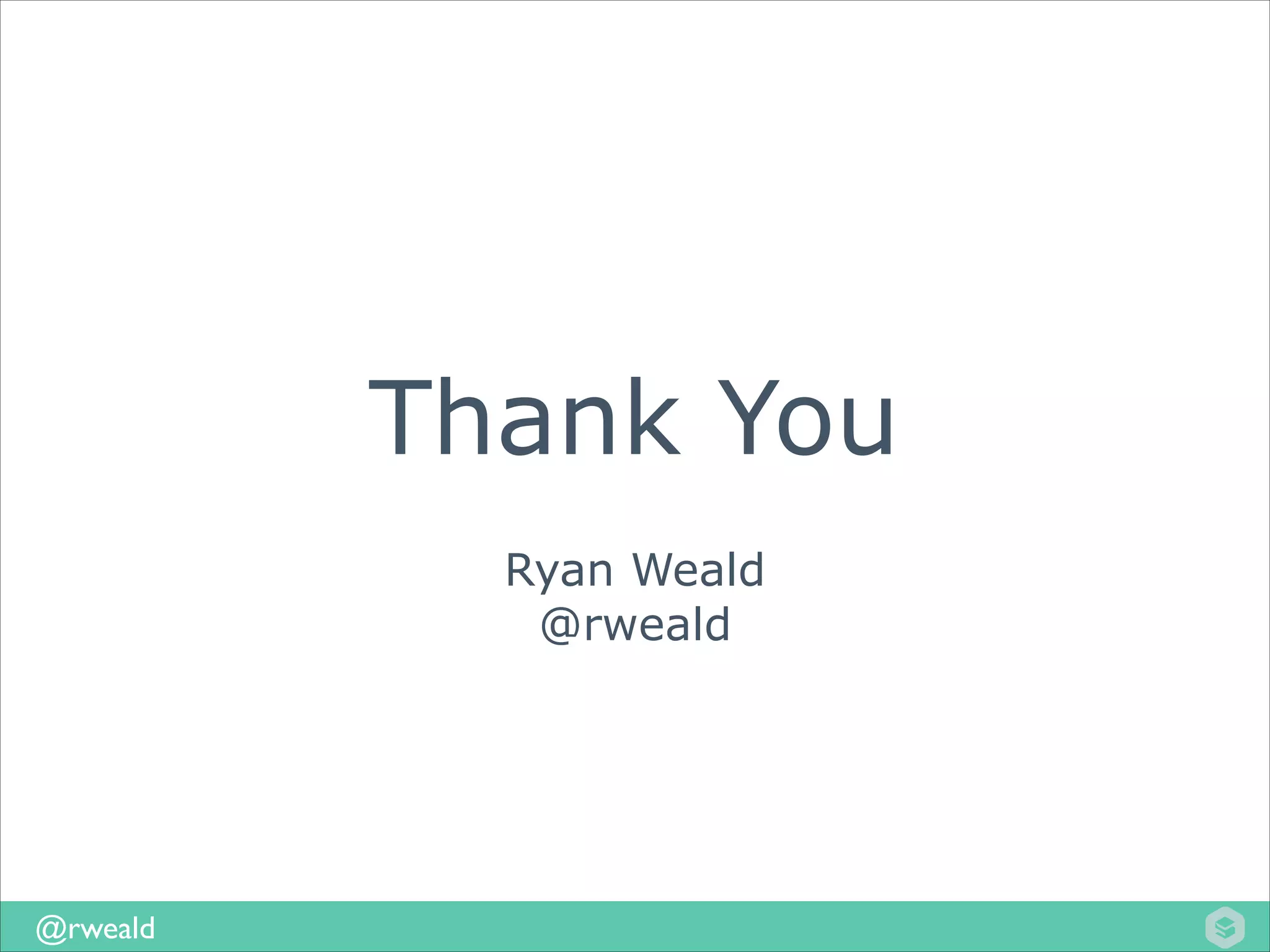 Thank You
Ryan Weald
@rweald

@rweald

 