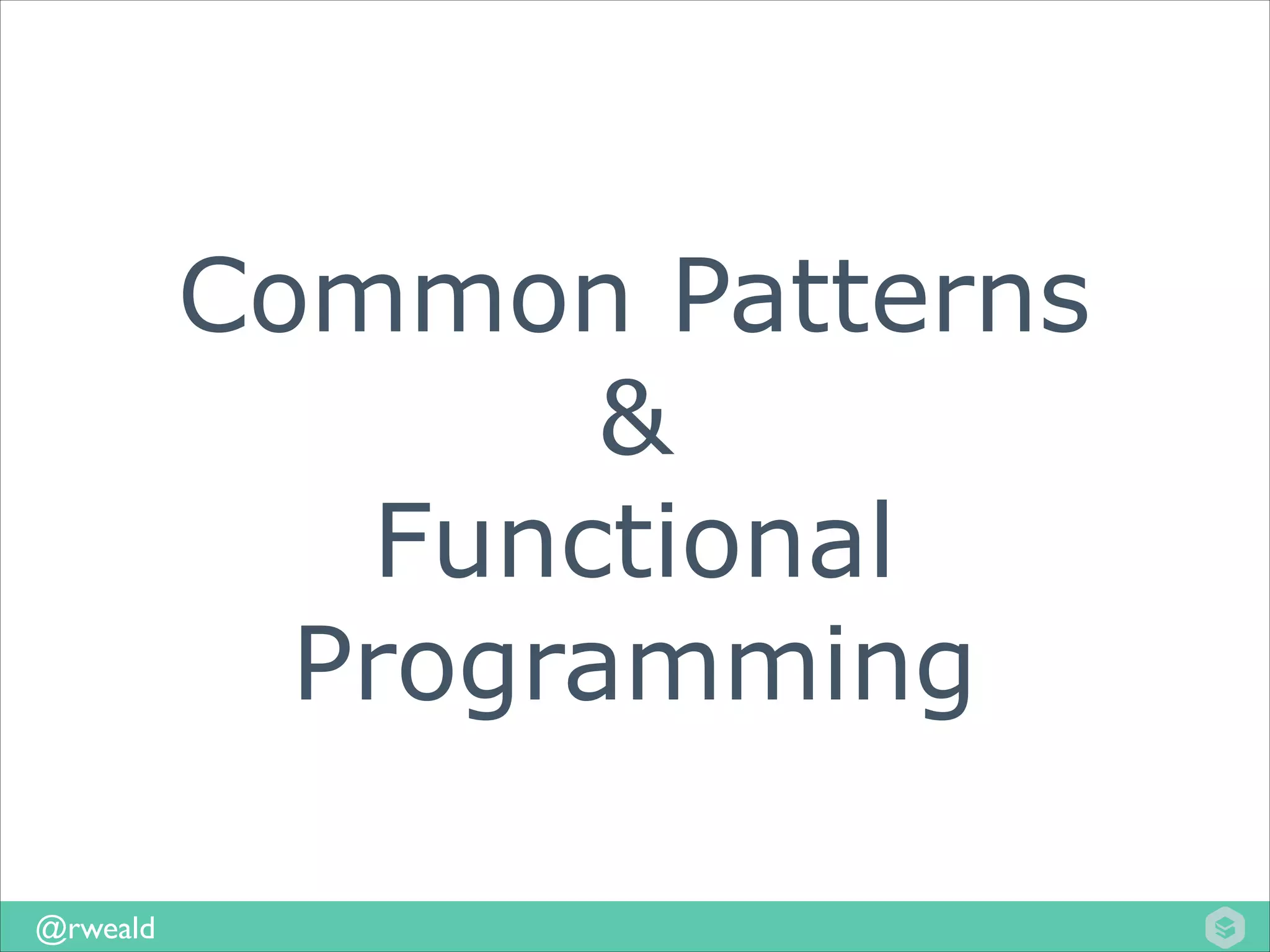 Common Patterns
&
Functional
Programming
@rweald

 