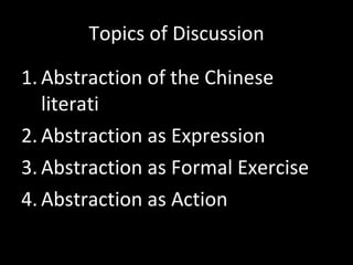 Topics of Discussion Abstraction of the Chinese literati Abstraction as Expression Abstraction as Formal Exercise Abstraction as Action 