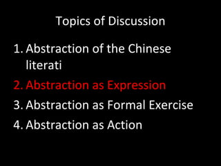 Topics of Discussion Abstraction of the Chinese literati Abstraction as Expression Abstraction as Formal Exercise Abstraction as Action 