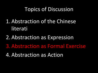 Topics of Discussion Abstraction of the Chinese literati Abstraction as Expression Abstraction as Formal Exercise Abstraction as Action 