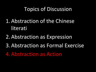 Topics of Discussion Abstraction of the Chinese literati Abstraction as Expression Abstraction as Formal Exercise Abstraction as Action 