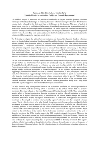 Summary of the Dissertation of Kristine Farla
Empirical Studies on Institutions, Policies and Economic Development
The empirical analysis of institutions and policies as determinants of long-run economic growth is confronted
with major methodological challenges in estimating the relative effect of various growth factors. The four crosscountry studies collected in this thesis contribute to the literature in this direction. The scope of analysis is
framed on the objective of establishing whether either the neoliberal approach or the structuralist approach is
most fruitful in terms of stimulating economic development. The results suggest that countries have successfully
combined both aspects of neoliberal and structuralist policy into their policy framework. Moreover, in agreement
with the work of Justin Lin, what seems conclusive is that both certain neoliberal and certain structuralist
policies should be recognized as important growth drivers.
The first study investigates the relation between institutions and financial development. Based on a literature
survey on theories linking institutional foundations and financial development, three categories of institutions are
outlined: property rights protection, security of contracts, and competition. Using data from the institutional
profiles database 15 variables are identified that correspond to the above mentioned institutional characteristics.
Next, principal component analysis (PCA) is used to construct three indicators corresponding to the different
institutional characteristics. Hausman-Taylor estimations with Amemiya-MaCurdy specification reveal that the
three institutional indicators are positively and significantly related to financial development. In this study
financial development is measured using data on the credit to the private sector as a ratio of GDP. The result
described above remains robust when controlling for the effect of financial policy.
The aim of the second study is to analyze the role of industrial policy in stimulating economic growth. Indicators
for ‘pro-market’ and ‘pro-business’ type policies are constructed using the taxonomy of economic policy
developed by Rodrik and Subramanian as a reference and using a set of policy variables from the IMD World
Competitiveness yearbook. Pro-market policies are aimed at increasing competition and market access and probusiness policies support the development of the existing industry. The two indicators are positively correlated
suggesting a positive relation between the levels of countries’ implementation of these policy types. On the one
hand, fixed effect analysis suggests that pro-market policies have no clear effect on growth and income. On the
other hand, the results indicate that pro-business policies are positively related to growth. Additionally, an
indicator that measures innovation and technology is constructed using a sub-set of the pro-business policy
variables. Additional estimations suggest that the positive effect of pro-business policy is to a large extent
attributable to policy support for innovation and technological advancements.
The third empirical study investigates the effect of FDI on domestic investment, the effect of governance on
domestic investment, and the mediating effect of institutions on the relation between FDI and domestic
investment. This study is based on the work of Morrissey and Udomkerdmongkol (2012). These authors find a
negative effect of foreign investment on domestic investment, a positive effect of institutions on domestic
investment and a negative interaction effect of institutions on the relation between foreign and domestic
investment. The authors interpret the negative interaction effect as evidence for their hypothesis that domestic
investment is discouraged in countries with ‘unfriendly regimes’ unless investors have acquired a foreign
partner. We view this hypothesis to be rather limited. Using theory on technology spillovers and political elite
rent-seeking we propose that the sign of the interaction effect is dependent on whether the effect of foreign
technology spillovers is more dominant than the effect or rent-seeking behaviour. We find that the results of
Morrissey and Udomkerdmongkol (2012) are sensitive to the definition of the dependent variable. When,
contrary to the method used by the authors, the level of foreign investment is not subtracted by the level of
domestic investment the GMM results suggest that FDI crowds-in domestic investment. Moreover, the
coefficients of the variables become less significant when using alternative GMM specifications. Following our
preferred GMM specification we find only a weak relation between governance and institutions and we find
some evidence of a negative mediating effect of governance and FDI on domestic investment. This negative
mediating effect is interpreted as evidence that rent-seeking behaviour favours foreign investors at the expense of
domestic investors. The study indicates that this effect dominates the effect of foreign technology spillovers on
domestic investment.

 
