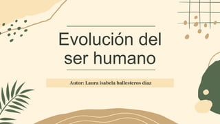 Evolución del
ser humano
Autor: Laura isabela ballesteros díaz
 