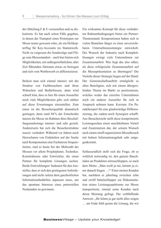 9          Messemarketing - So führen Sie Messen zum Erfolg



der Abteilung F & E vorzustellen und zu dis-      Ein wirksames Konzept für diese veränder-
kutieren. Es hat auch schon Fälle gegeben,        ten Rahmenbedingungen bietet ein Partner-
in denen der Transport eines Prototypen zur       Themenstand. Kooperationen haben sich in
Messe teurer gewesen wäre, als ein Helikop-       vielen Branchen längst zu einer unverzicht-
terflug für Key-Accounts ins Stammwerk.           baren Unternehmensstrategie entwickelt.
Nicht zu vergessen die Sonderzüge und Flü-        Der Wunsch der Industrie nach Komplett-
ge zum Messestandort – auch hier bieten sich      lösungen zwingt viele Unternehmen zur
Möglichkeiten, mit außergewöhnlichen, aber        Zusammenarbeit. Was liegt das also näher,
Ziel führenden Aktionen etwas zu bewegen          als diese erfolgreiche Zusammenarbeit auf
und sich vom Wettbewerb zu differenzieren.        die Messepräsentation zu übertragen? Die
                                                  Vorteile dieser Strategie liegen auf der Hand:
Befasst man sich einmal intensiv mit der          Der Gemeinschaftsauftritt ermöglicht es
Struktur von Fachbesuchern und ihren              allen Beteiligten, sich mit einem übergrei-
Wünschen und Bedürfnissen, dann wird              fenden Thema im Markt zu positionieren,
schnell klar, dass es hier für einen Aussteller   welches weder das einzelne Unternehmen
noch viele Möglichkeiten gibt, sich stärker       noch ein anderer Aussteller für sich in
auf diese Erwartungen einzustellen. Zum           Anspruch nehmen kann. Kurzum: Ein Pa-
einen ist die Besucherqualität dramatisch         radebeispiel für eine glaubwürdige Differen-
gestiegen, denn rund 84 % der Entscheider         zierung, die zudem noch Synergien schafft.
nutzen die Messe im Rahmen ihres Beschaf-         Aus Besuchersicht stellt diese komprimierte
fungsmarketings intensiv und sehr gezielt.        Leistungsschau einen unschätzbaren Vorteil
Andererseits hat sich die Besucherstruktur        und Zusatznutzen dar, der seinem Wunsch
massiv verändert: Während vor Jahren noch         nach einem straff organisierten Messebesuch
Heerscharen von Einkäufern auf der Suche          mit hohem Informationsgehalt sehr entge-
nach Komponenten eine Fachmesse frequen-          genkommt.
tierten, sind es heute bei der Mehrzahl der
Messen vor allem Projektplaner, Techniker,        Schlussendlich stellt sich die Frage, ob es
Konstrukteure oder Entwickler, die einen          wirklich notwendig ist, den ganzen Bauch-
Partner für komplette Lösungen suchen.            laden an Produkten mitzuschleppen, so nach
Beide Entwicklungen bedeuten für den Aus-         dem Motto: „Man weiß ja nie, könnte ja ei-
steller, dass er sich den gestiegenen Anforde-    ner danach fragen …!“ Einer meiner Kunden
rungen und nicht zuletzt dem ganzheitlichen       hat, nachdem er jahrelang zwischen zehn
Informationsbedürfnis anpassen muss, um           und zwölf Sattelschlepper zur Dokumenta-
das spontane Interesse eines potenziellen         tion seines Leistungsspektrums zur Messe
Neukunden zu gewinnen.                            transportierte, einmal seine Kunden nach
                                                  deren Meinung gefragt. Die verblüffende
                                                  Antwort: „Ihr könnt ja gar nicht alles zeigen
                                                  … am Ende fehlt genau die Lösung, die wir




                 BusinessVillage – Update your Knowledge!
 