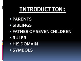 INTRODUCTION:
 PARENTS
 SIBLINGS
 FATHER OF SEVEN CHILDREN
 RULER
 HIS DOMAIN
 SYMBOLS
 
