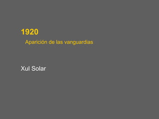 1920
 Aparición de las vanguardias




Xul Solar
 