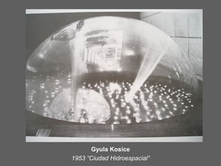 Gyula Kosice
1953 “Ciudad Hidroespacial”
 