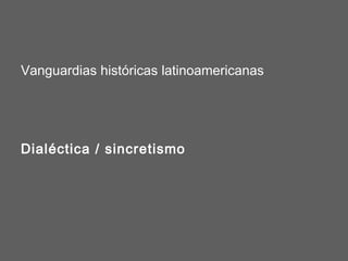 Vanguardias históricas latinoamericanas




Dialéctica / sincretismo
 