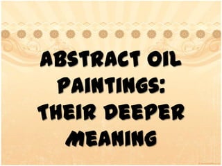 Abstract OilPaintings:  TheirDeeperMeaning 