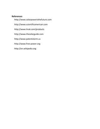 References
  http://www.solarpoweristhefuture.com

  http://www.scientificamerican.com

  http://www.linak.com/products

  http://www.thesolarguide.com

  http://www.patentstorm.us

  http://www.free-power.org

  http://en.wikipedia.org
 