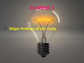 ELEMENT 5
• Major findings of the study
 