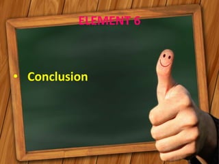ELEMENT 6
• Conclusion
 